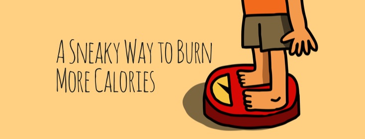 A sneaky way to burn more calories