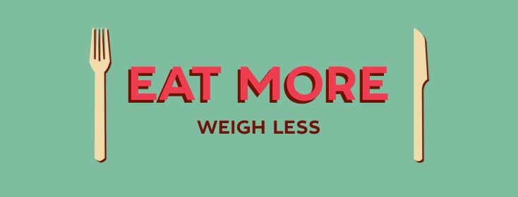 Eat more weigh less