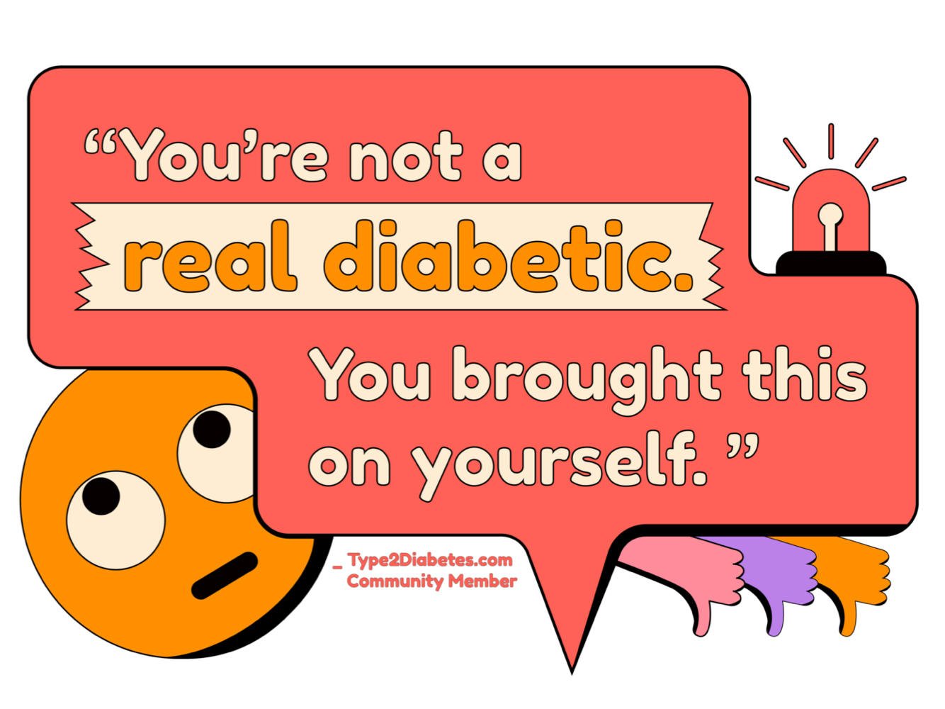 you're not a real diabetic. You brought this on yourself. - type2diabetes.com Community Member